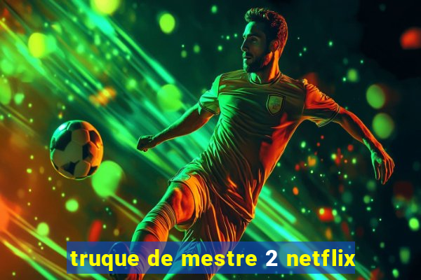 truque de mestre 2 netflix